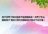 孩子月考了家長給孩子說類鼓勵話（月考了怎么鼓勵孩子 用這三種方式鼓勵孩子勝過千言萬語）