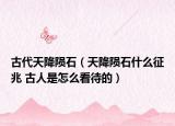 古代天降隕石（天降隕石什么征兆 古人是怎么看待的）
