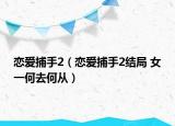 戀愛捕手2（戀愛捕手2結局 女一何去何從）