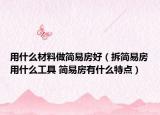 用什么材料做簡(jiǎn)易房好（拆簡(jiǎn)易房用什么工具 簡(jiǎn)易房有什么特點(diǎn)）
