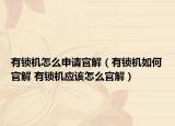 有鎖機(jī)怎么申請官解（有鎖機(jī)如何官解 有鎖機(jī)應(yīng)該怎么官解）