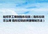 如何手工縫制隱形拉鏈（隱形拉鏈怎么縫 隱形拉鏈的快捷縫制方法）