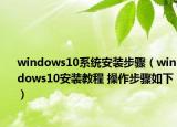 windows10系統(tǒng)安裝步驟（windows10安裝教程 操作步驟如下）