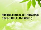 電腦屏幕上出現(xiàn)ddcci（電腦顯示屏出現(xiàn)ddc是什么 并不用擔(dān)心）