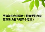 手機(jī)如何音量增大（增大手機(jī)音量的方法 為你介紹三個(gè)方法）