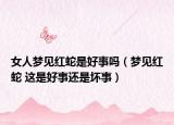 女人夢見紅蛇是好事嗎（夢見紅蛇 這是好事還是壞事）