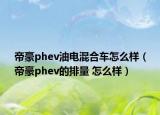 帝豪phev油電混合車怎么樣（帝豪phev的排量 怎么樣）