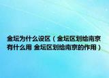 金壇為什么設(shè)區(qū)（金壇區(qū)劃給南京有什么用 金壇區(qū)劃給南京的作用）