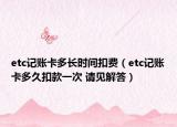 etc記賬卡多長時間扣費（etc記賬卡多久扣款一次 請見解答）