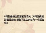 8月份最適合旅游的好去處（8月國內(nèi)旅游最佳去處 搜集了這么多總有一個(gè)適合你）