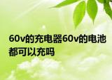 60v的充電器60v的電池都可以充嗎