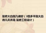 裝修大白刮幾遍好（3百多平刮大白得幾天弄完 裝修工程設(shè)計）