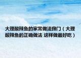 大理酸辣魚的家常做法竅門（大理酸辣魚的正確做法 這樣做最好吃）