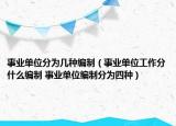 事業(yè)單位分為幾種編制（事業(yè)單位工作分什么編制 事業(yè)單位編制分為四種）