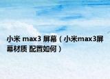 小米 max3 屏幕（小米max3屏幕材質(zhì) 配置如何）