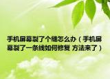 手機屏幕裂了個縫怎么辦（手機屏幕裂了一條線如何修復 方法來了）