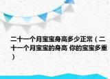 二十一個(gè)月寶寶身高多少正常（二十一個(gè)月寶寶的身高 你的寶寶多重）