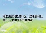 用混沌皮可以做什么（混沌皮可以做什么 為你介紹三種做法）