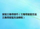 安裝三角帶技巧（三角帶安裝方法 三角帶安裝方法教程）