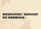 看飯店風(fēng)水咋招財(cái)（飯店風(fēng)水如何旺財(cái) 需要做哪些準(zhǔn)備）