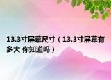 13.3寸屏幕尺寸（13.3寸屏幕有多大 你知道嗎）