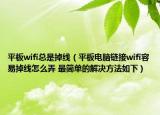 平板wifi總是掉線（平板電腦鏈接wifi容易掉線怎么弄 最簡(jiǎn)單的解決方法如下）