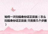 如何一次掃描身份證正反面（怎么掃描身份證正反面 只需要幾個步驟）
