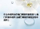 什么中成藥治療幽門螺旋桿菌有效?（幽門桿菌中成藥 治幽門螺旋桿菌有沒有中成藥）