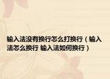 輸入法沒有換行怎么打換行（輸入法怎么換行 輸入法如何換行）