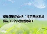 櫻桃蛋糕的做法（櫻花蛋糕家常做法 10個(gè)步驟就搞定）