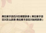 奧拉星手游百川在哪里獲得（奧拉星手游百川怎么獲得 奧拉星手游百川如何獲得）