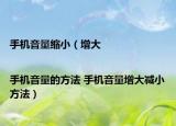 手機(jī)音量縮?。ㄔ龃髚手機(jī)音量的方法 手機(jī)音量增大減小方法）