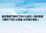 ?？怂箯U氣閥壞了有什么癥狀（福克斯廢氣閥壞了有什么現(xiàn)象 技術(shù)提升課堂）