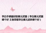 李白手感最好的星元武器（李白星元武器哪個好 王者榮耀李白星元皮膚哪個好）