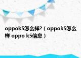 oppok5怎么樣?（oppok5怎么樣 oppo k5信息）