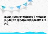 海島奇兵怎樣打40級(jí)哈莫曼（40級(jí)哈莫曼小號(hào)打法 海島奇兵哈莫曼40級(jí)怎么過(guò)關(guān)）