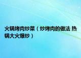 火鍋烤肉炒菜（炒烤肉的做法 熱鍋大火爆炒）