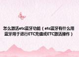 怎么激活etc藍(lán)牙功能（etc藍(lán)牙有什么用 藍(lán)牙用于進(jìn)行ETC充值或ETC激活操作）