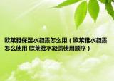 歐萊雅保濕水凝露怎么用（歐萊雅水凝露怎么使用 歐萊雅水凝露使用順序）