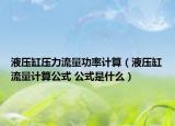液壓缸壓力流量功率計(jì)算（液壓缸流量計(jì)算公式 公式是什么）