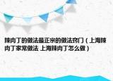 辣肉丁的做法最正宗的做法竅門(mén)（上海辣肉丁家常做法 上海辣肉丁怎么做）