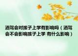 酒駕會(huì)對(duì)孩子上學(xué)有影響嗎（酒駕會(huì)不會(huì)影響孩子上學(xué) 有什么影響）