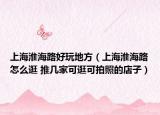 上?；春Ｂ泛猛娴胤剑ㄉ虾；春Ｂ吩趺垂?推幾家可逛可拍照的店子）