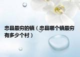 忠縣最窮的鎮(zhèn)（忠縣哪個鎮(zhèn)最窮 有多少個村）