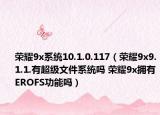 榮耀9x系統(tǒng)10.1.0.117（榮耀9x9.1.1.有超級(jí)文件系統(tǒng)嗎 榮耀9x擁有EROFS功能嗎）