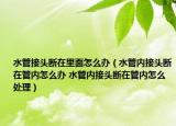 水管接頭斷在里面怎么辦（水管內(nèi)接頭斷在管內(nèi)怎么辦 水管內(nèi)接頭斷在管內(nèi)怎么處理）