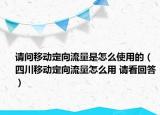請(qǐng)問移動(dòng)定向流量是怎么使用的（四川移動(dòng)定向流量怎么用 請(qǐng)看回答）