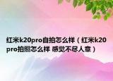 紅米k20pro自拍怎么樣（紅米k20pro拍照怎么樣 感覺不盡人意）