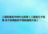 三亞機(jī)場名字叫什么機(jī)場（三亞有幾個機(jī)場 這個機(jī)場的名字真的很高大尚）