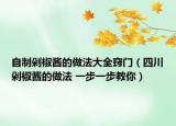 自制剁椒醬的做法大全竅門（四川剁椒醬的做法 一步一步教你）